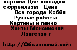 картина Две лошадки ...сюрреализм › Цена ­ 21 000 - Все города Хобби. Ручные работы » Картины и панно   . Ханты-Мансийский,Лангепас г.